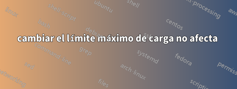 cambiar el límite máximo de carga no afecta