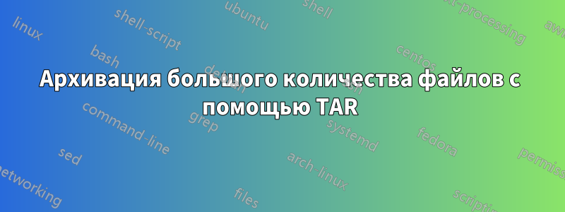 Архивация большого количества файлов с помощью TAR