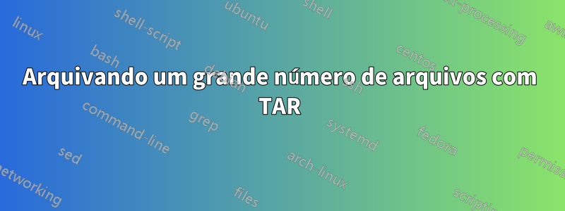 Arquivando um grande número de arquivos com TAR