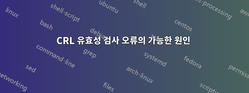 CRL 유효성 검사 오류의 가능한 원인