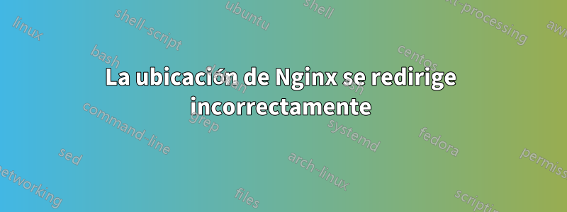 La ubicación de Nginx se redirige incorrectamente