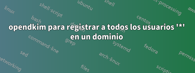 opendkim para registrar a todos los usuarios '*' en un dominio