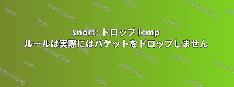 snort: ドロップ icmp ルールは実際にはパケットをドロップしません