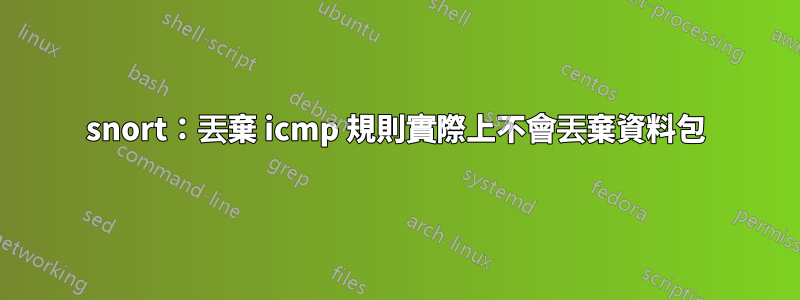 snort：丟棄 icmp 規則實際上不會丟棄資料包