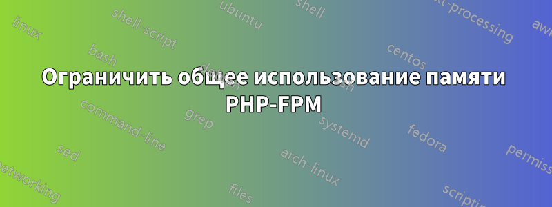 Ограничить общее использование памяти PHP-FPM