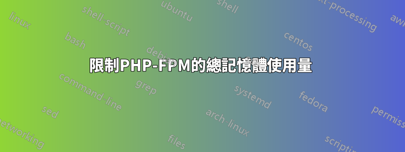 限制PHP-FPM的總記憶體使用量