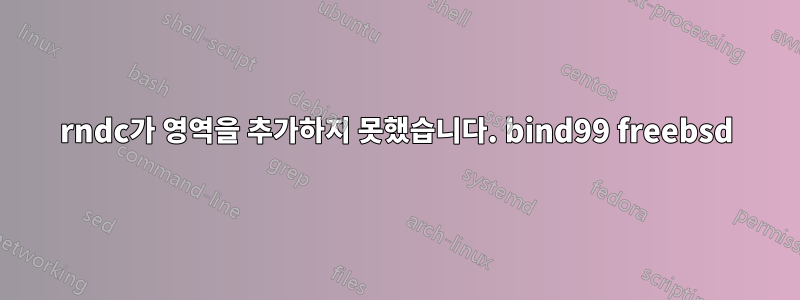 rndc가 영역을 추가하지 못했습니다. bind99 freebsd