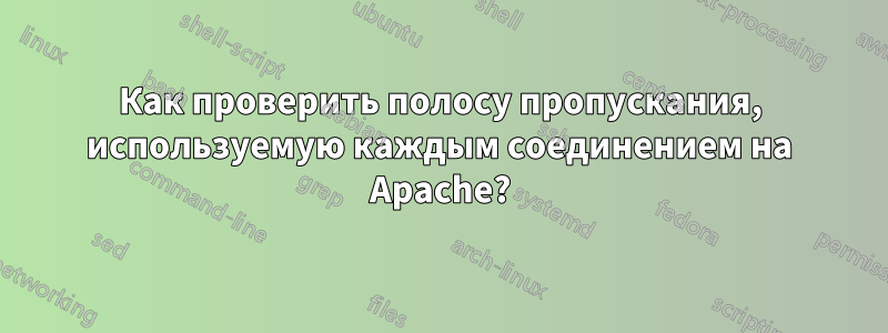 Как проверить полосу пропускания, используемую каждым соединением на Apache?