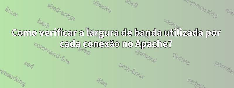 Como verificar a largura de banda utilizada por cada conexão no Apache?