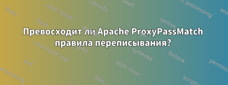 Превосходит ли Apache ProxyPassMatch правила переписывания?