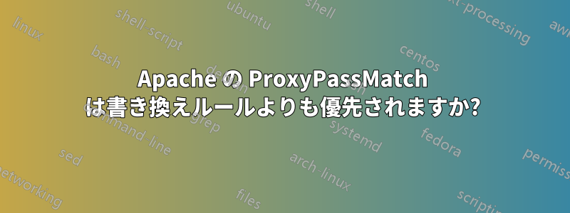 Apache の ProxyPassMatch は書き換えルールよりも優先されますか?