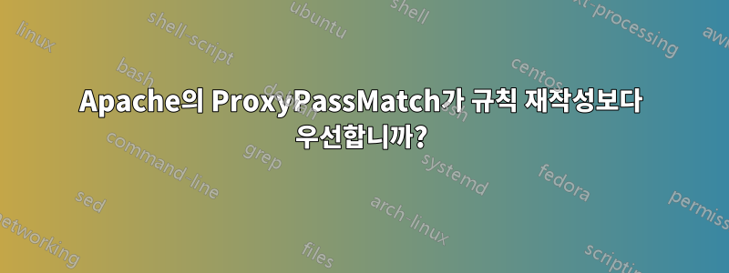 Apache의 ProxyPassMatch가 규칙 재작성보다 우선합니까?