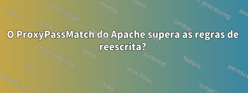 O ProxyPassMatch do Apache supera as regras de reescrita?