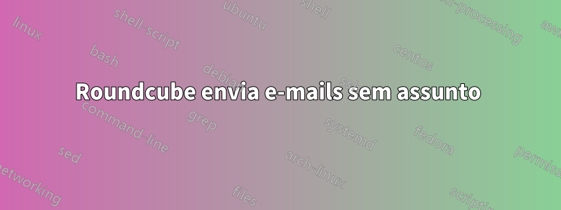 Roundcube envia e-mails sem assunto