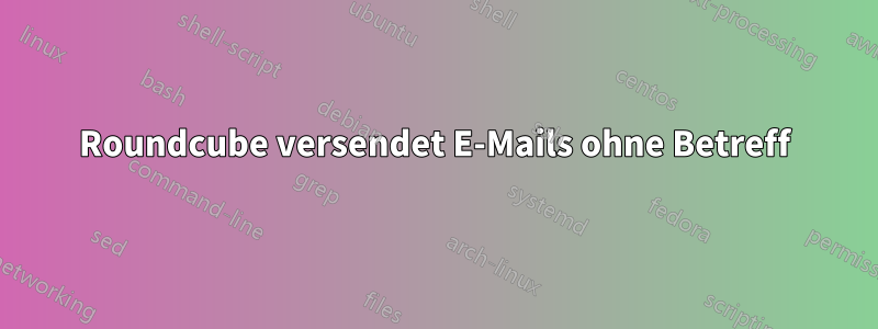 Roundcube versendet E-Mails ohne Betreff