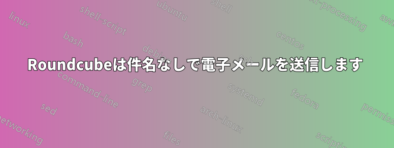 Roundcubeは件名なしで電子メールを送信します