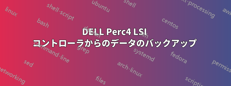 DELL Perc4 LSI コントローラからのデータのバックアップ