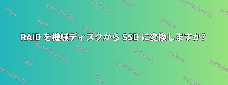 RAID を機械ディスクから SSD に変換しますか?