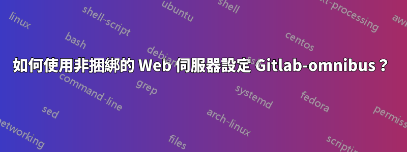 如何使用非捆綁的 Web 伺服器設定 Gitlab-omnibus？