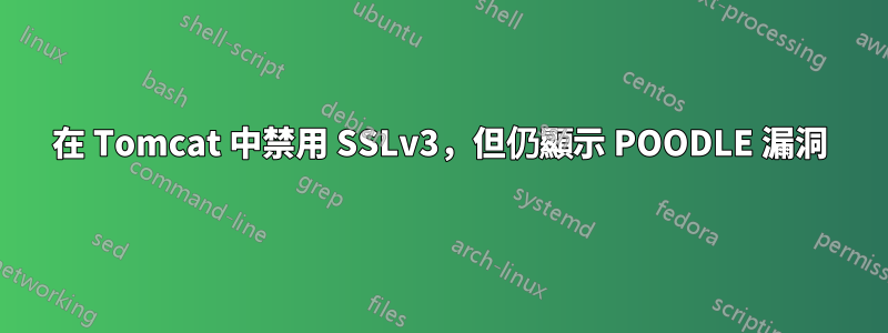 在 Tomcat 中禁用 SSLv3，但仍顯示 POODLE 漏洞