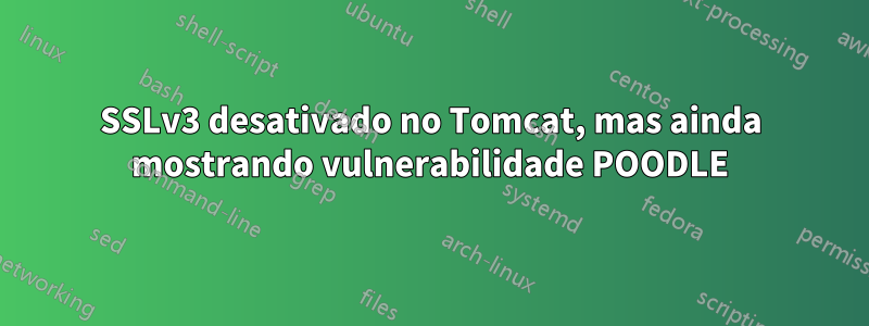 SSLv3 desativado no Tomcat, mas ainda mostrando vulnerabilidade POODLE