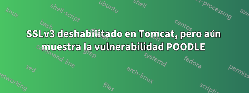 SSLv3 deshabilitado en Tomcat, pero aún muestra la vulnerabilidad POODLE