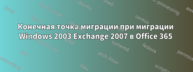 Конечная точка миграции при миграции Windows 2003 Exchange 2007 в Office 365