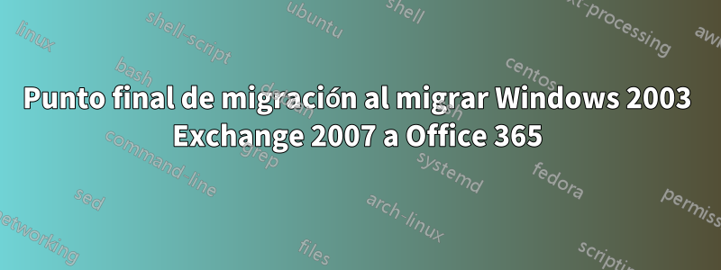 Punto final de migración al migrar Windows 2003 Exchange 2007 a Office 365