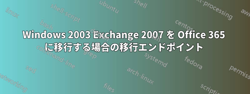 Windows 2003 Exchange 2007 を Office 365 に移行する場合の移行エンドポイント