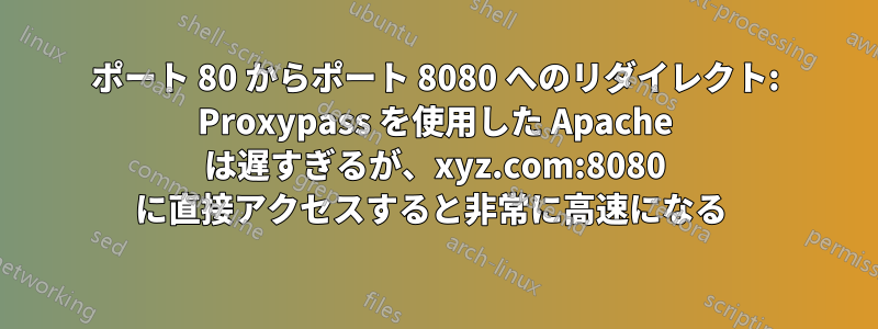 ポート 80 からポート 8080 へのリダイレクト: Proxypass を使用した Apache は遅すぎるが、xyz.com:8080 に直接アクセスすると非常に高速になる 