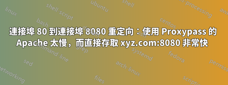 連接埠 80 到連接埠 8080 重定向：使用 Proxypass 的 Apache 太慢，而直接存取 xyz.com:8080 非常快 