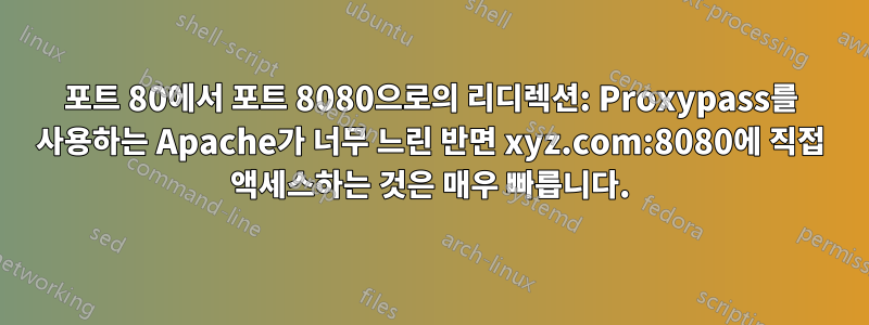 포트 80에서 포트 8080으로의 리디렉션: Proxypass를 사용하는 Apache가 너무 느린 반면 xyz.com:8080에 직접 액세스하는 것은 매우 빠릅니다.