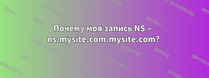 Почему моя запись NS — ns.mysite.com.mysite.com?