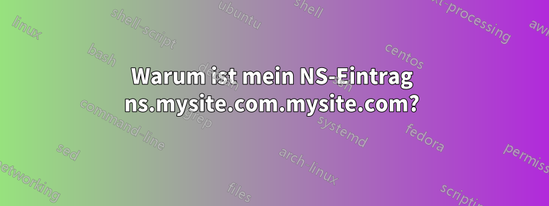 Warum ist mein NS-Eintrag ns.mysite.com.mysite.com?