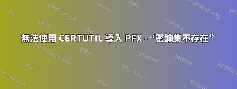 無法使用 CERTUTIL 導入 PFX - “密鑰集不存在”