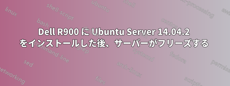 Dell R900 に Ubuntu Server 14.04.2 をインストールした後、サーバーがフリーズする