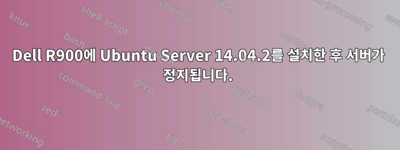 Dell R900에 Ubuntu Server 14.04.2를 설치한 후 서버가 정지됩니다.