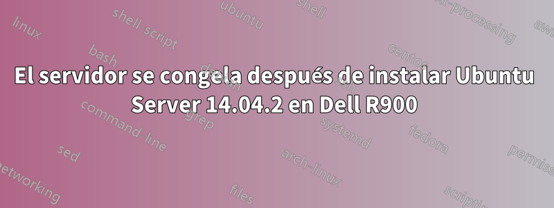 El servidor se congela después de instalar Ubuntu Server 14.04.2 en Dell R900