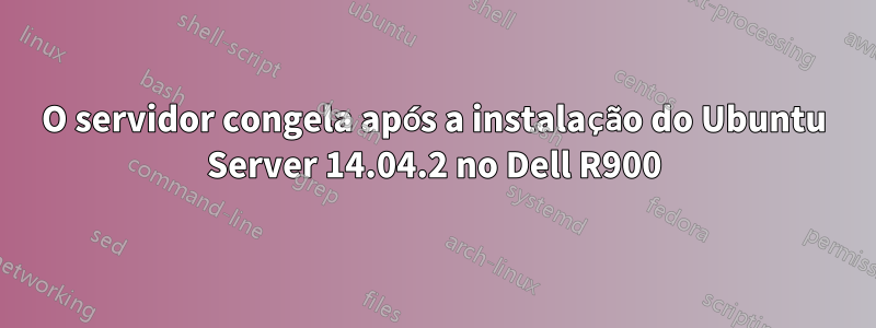 O servidor congela após a instalação do Ubuntu Server 14.04.2 no Dell R900