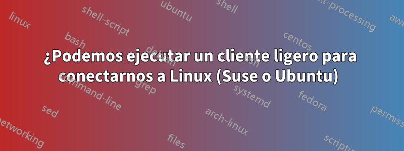 ¿Podemos ejecutar un cliente ligero para conectarnos a Linux (Suse o Ubuntu) 