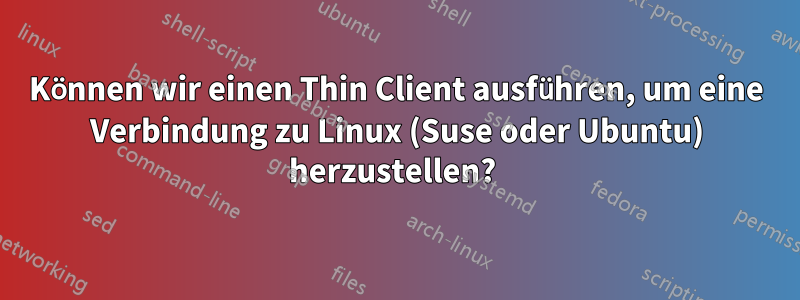 Können wir einen Thin Client ausführen, um eine Verbindung zu Linux (Suse oder Ubuntu) herzustellen? 