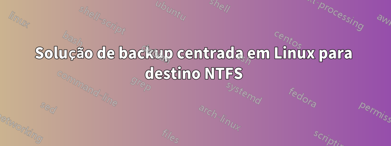 Solução de backup centrada em Linux para destino NTFS