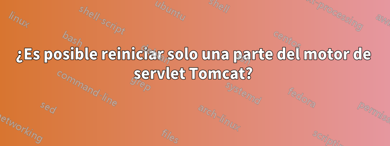 ¿Es posible reiniciar solo una parte del motor de servlet Tomcat?