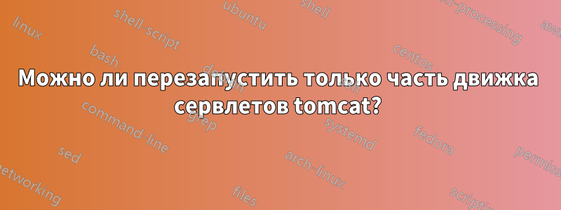 Можно ли перезапустить только часть движка сервлетов tomcat?