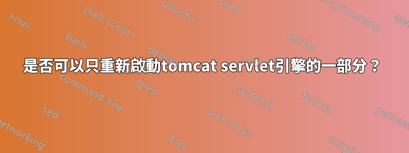 是否可以只重新啟動tomcat servlet引擎的一部分？