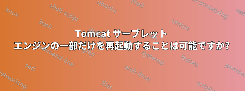 Tomcat サーブレット エンジンの一部だけを再起動することは可能ですか?