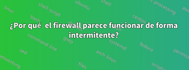 ¿Por qué el firewall parece funcionar de forma intermitente?