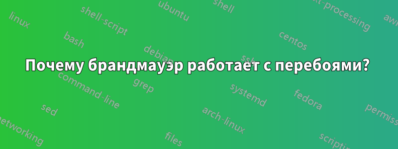 Почему брандмауэр работает с перебоями?