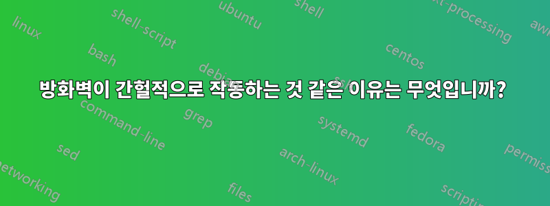 방화벽이 간헐적으로 작동하는 것 같은 이유는 무엇입니까?