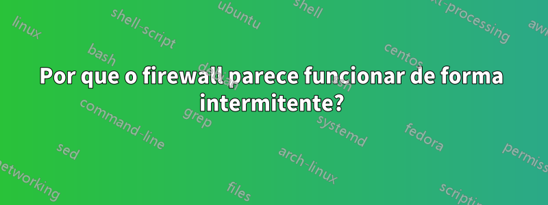 Por que o firewall parece funcionar de forma intermitente?